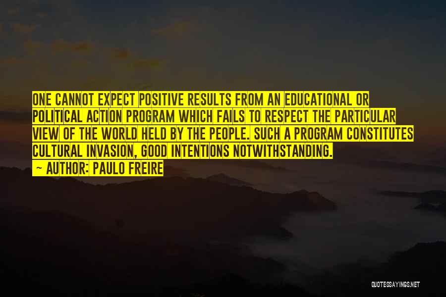 Paulo Freire Quotes: One Cannot Expect Positive Results From An Educational Or Political Action Program Which Fails To Respect The Particular View Of