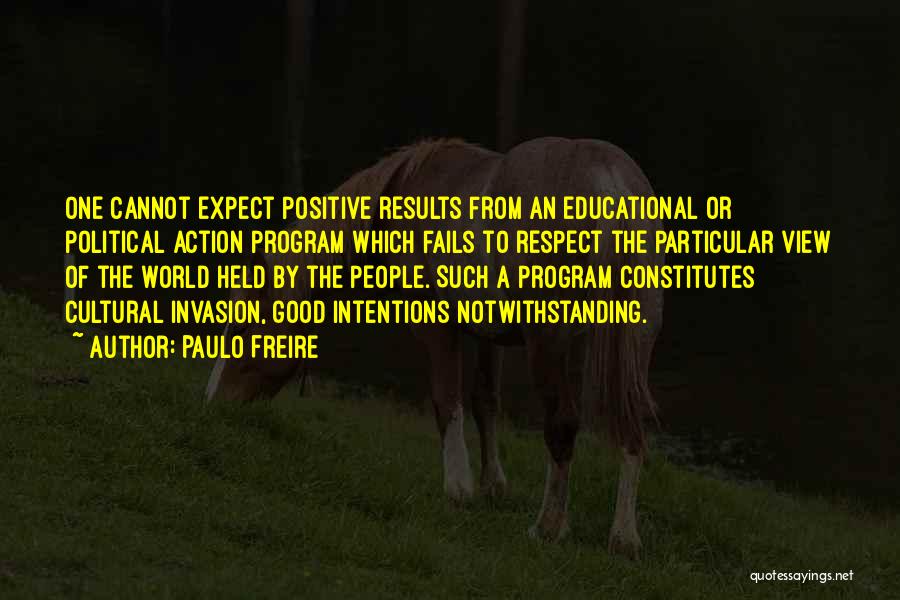 Paulo Freire Quotes: One Cannot Expect Positive Results From An Educational Or Political Action Program Which Fails To Respect The Particular View Of