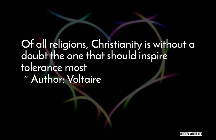 Voltaire Quotes: Of All Religions, Christianity Is Without A Doubt The One That Should Inspire Tolerance Most
