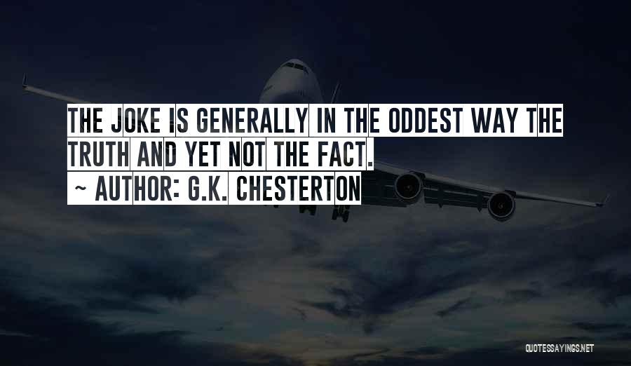 G.K. Chesterton Quotes: The Joke Is Generally In The Oddest Way The Truth And Yet Not The Fact.