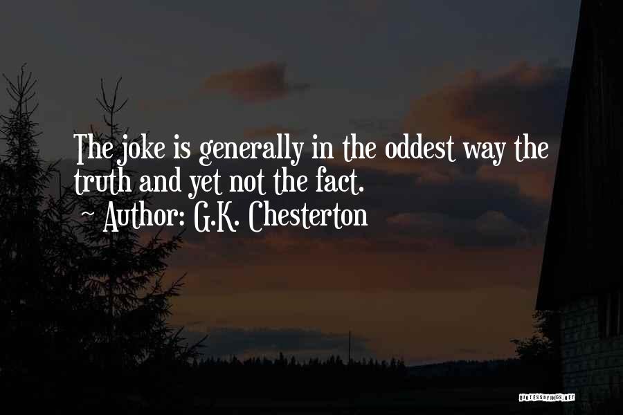 G.K. Chesterton Quotes: The Joke Is Generally In The Oddest Way The Truth And Yet Not The Fact.