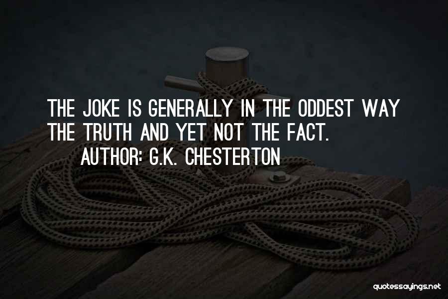 G.K. Chesterton Quotes: The Joke Is Generally In The Oddest Way The Truth And Yet Not The Fact.