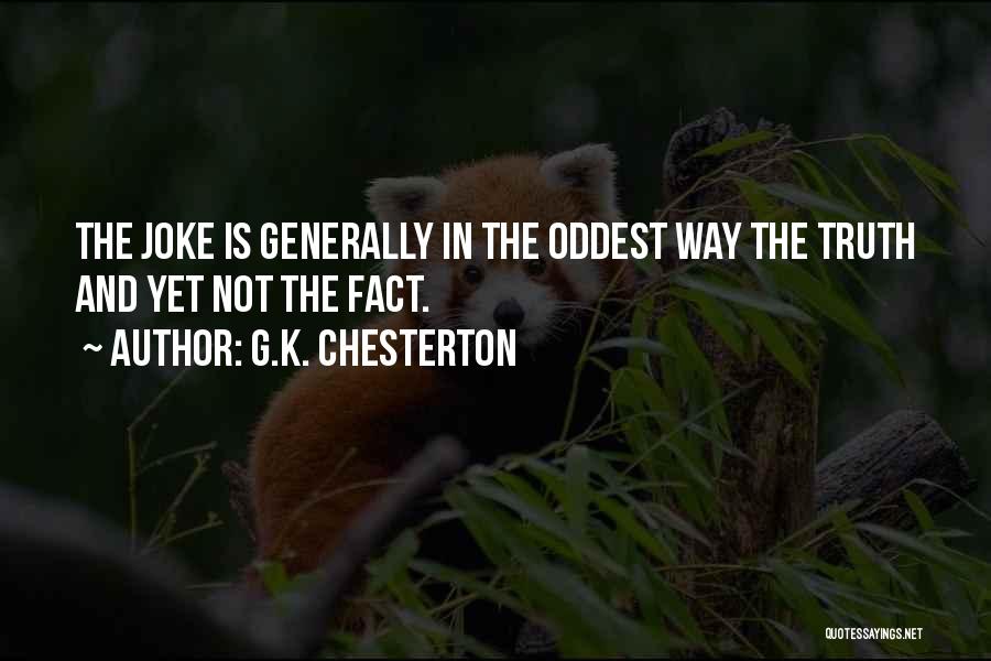 G.K. Chesterton Quotes: The Joke Is Generally In The Oddest Way The Truth And Yet Not The Fact.