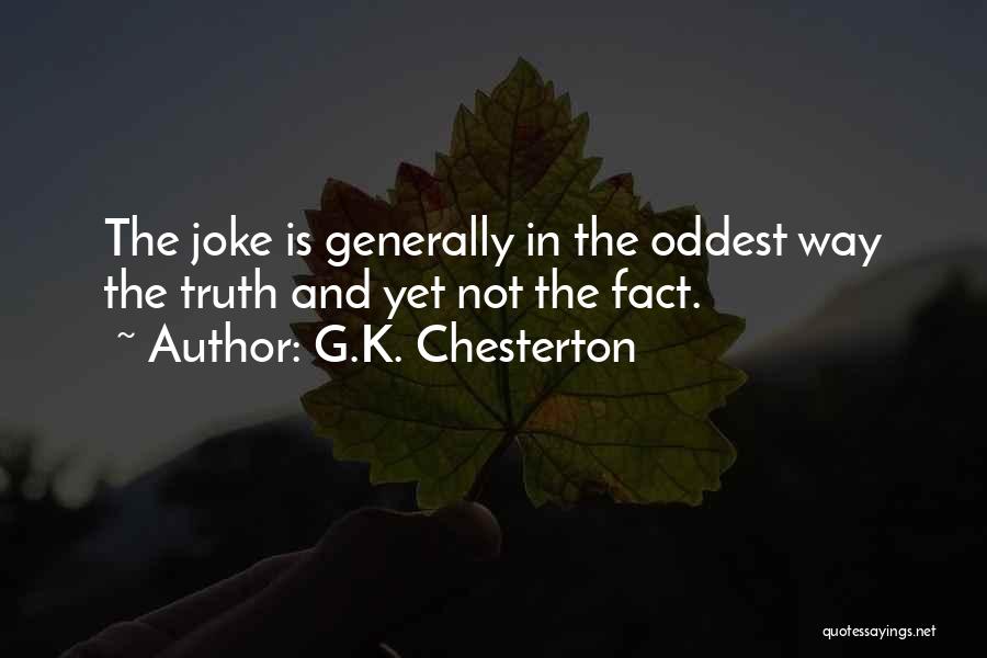 G.K. Chesterton Quotes: The Joke Is Generally In The Oddest Way The Truth And Yet Not The Fact.