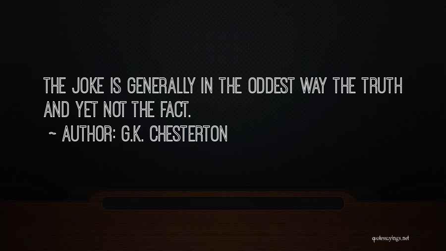 G.K. Chesterton Quotes: The Joke Is Generally In The Oddest Way The Truth And Yet Not The Fact.