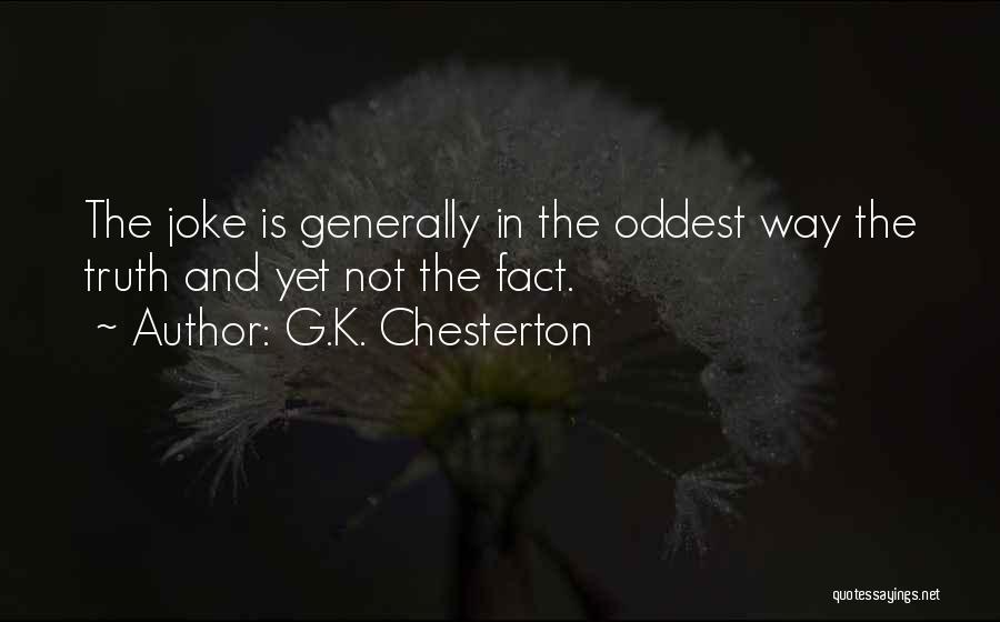 G.K. Chesterton Quotes: The Joke Is Generally In The Oddest Way The Truth And Yet Not The Fact.