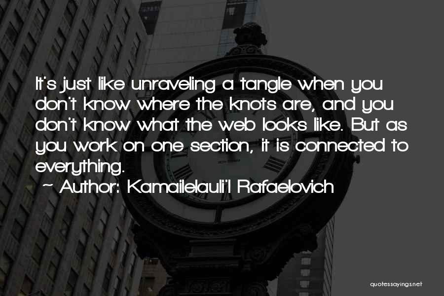 Kamailelauli'I Rafaelovich Quotes: It's Just Like Unraveling A Tangle When You Don't Know Where The Knots Are, And You Don't Know What The