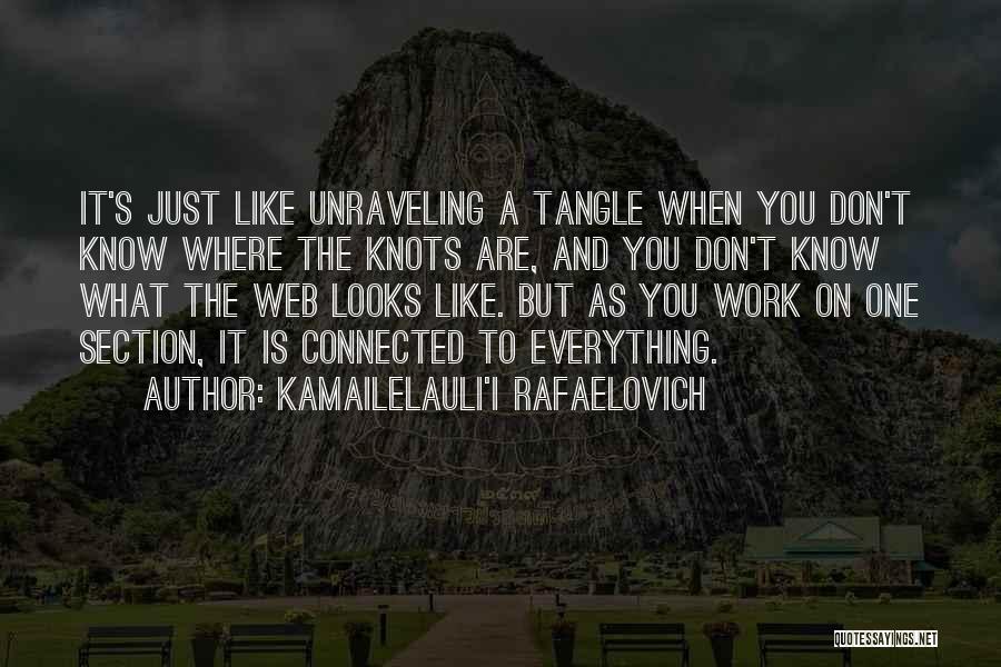 Kamailelauli'I Rafaelovich Quotes: It's Just Like Unraveling A Tangle When You Don't Know Where The Knots Are, And You Don't Know What The