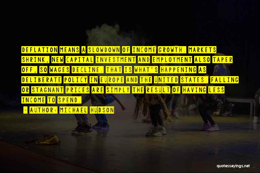 Michael Hudson Quotes: Deflation Means A Slowdown Of Income Growth. Markets Shrink, New Capital Investment And Employment Also Taper Off, So Wages Decline.
