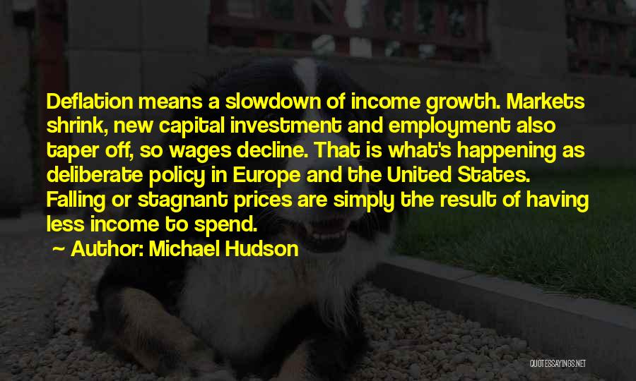 Michael Hudson Quotes: Deflation Means A Slowdown Of Income Growth. Markets Shrink, New Capital Investment And Employment Also Taper Off, So Wages Decline.