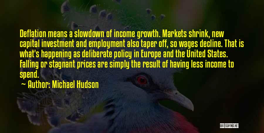 Michael Hudson Quotes: Deflation Means A Slowdown Of Income Growth. Markets Shrink, New Capital Investment And Employment Also Taper Off, So Wages Decline.