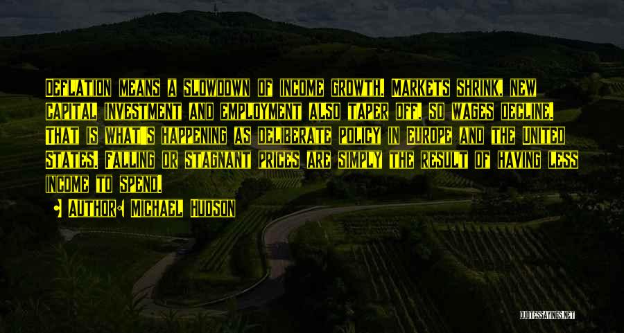 Michael Hudson Quotes: Deflation Means A Slowdown Of Income Growth. Markets Shrink, New Capital Investment And Employment Also Taper Off, So Wages Decline.