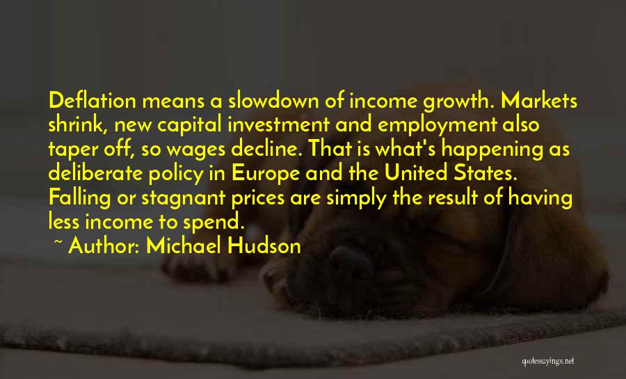 Michael Hudson Quotes: Deflation Means A Slowdown Of Income Growth. Markets Shrink, New Capital Investment And Employment Also Taper Off, So Wages Decline.