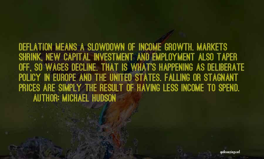 Michael Hudson Quotes: Deflation Means A Slowdown Of Income Growth. Markets Shrink, New Capital Investment And Employment Also Taper Off, So Wages Decline.