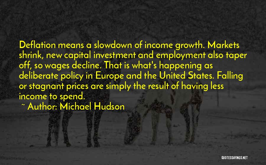 Michael Hudson Quotes: Deflation Means A Slowdown Of Income Growth. Markets Shrink, New Capital Investment And Employment Also Taper Off, So Wages Decline.