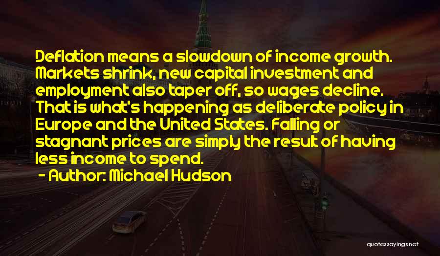 Michael Hudson Quotes: Deflation Means A Slowdown Of Income Growth. Markets Shrink, New Capital Investment And Employment Also Taper Off, So Wages Decline.