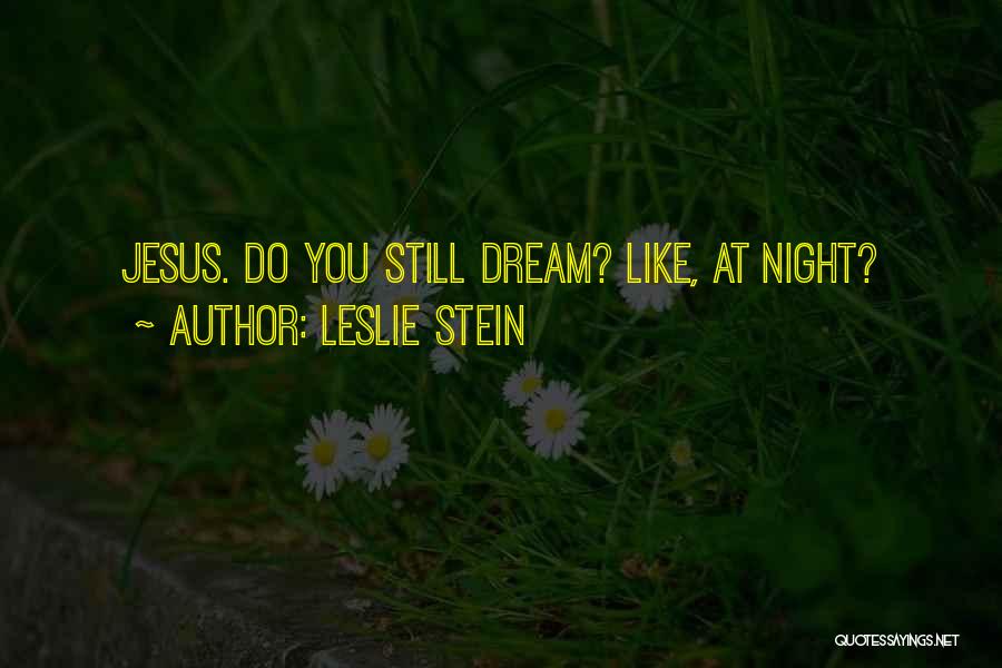 Leslie Stein Quotes: Jesus. Do You Still Dream? Like, At Night?
