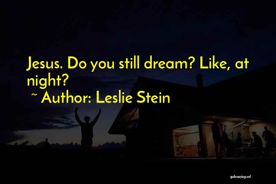 Leslie Stein Quotes: Jesus. Do You Still Dream? Like, At Night?