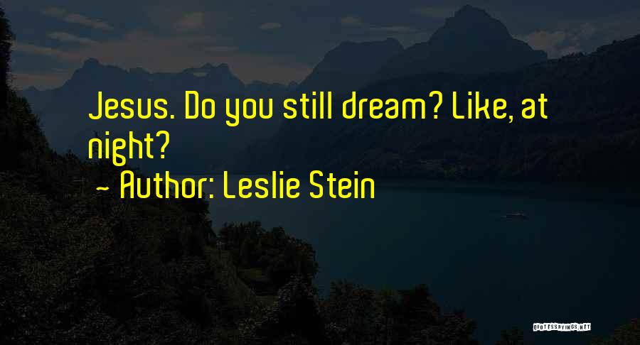 Leslie Stein Quotes: Jesus. Do You Still Dream? Like, At Night?
