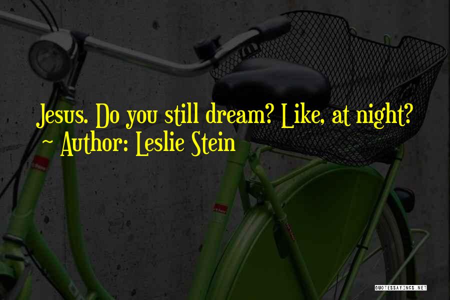 Leslie Stein Quotes: Jesus. Do You Still Dream? Like, At Night?