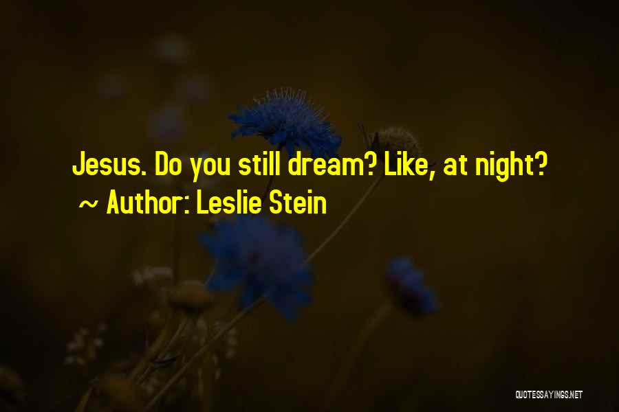 Leslie Stein Quotes: Jesus. Do You Still Dream? Like, At Night?