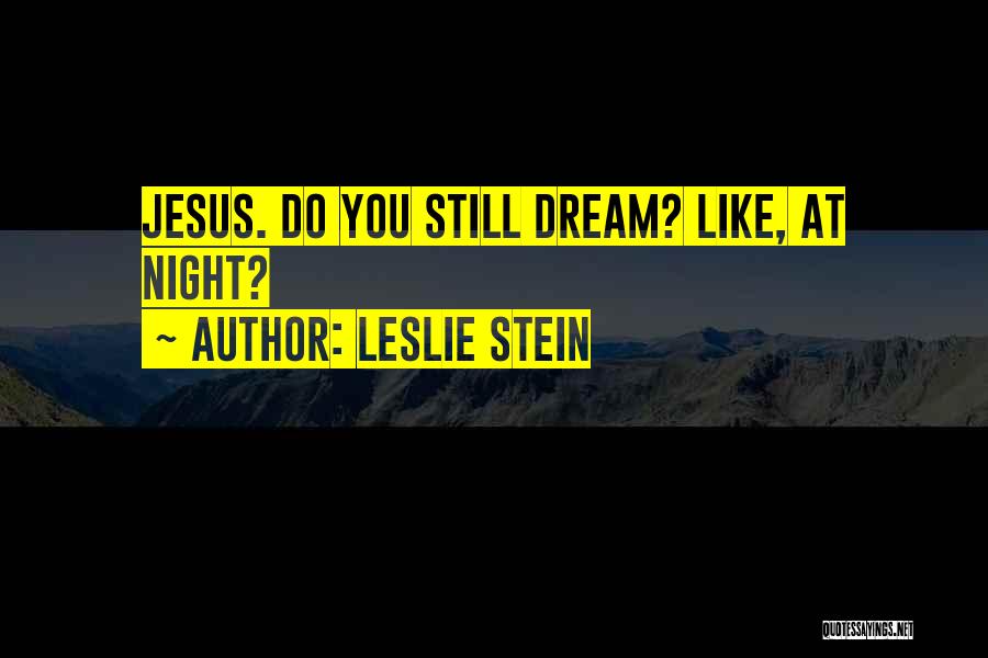Leslie Stein Quotes: Jesus. Do You Still Dream? Like, At Night?