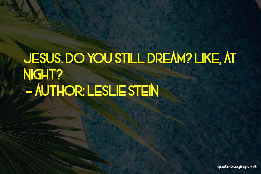 Leslie Stein Quotes: Jesus. Do You Still Dream? Like, At Night?