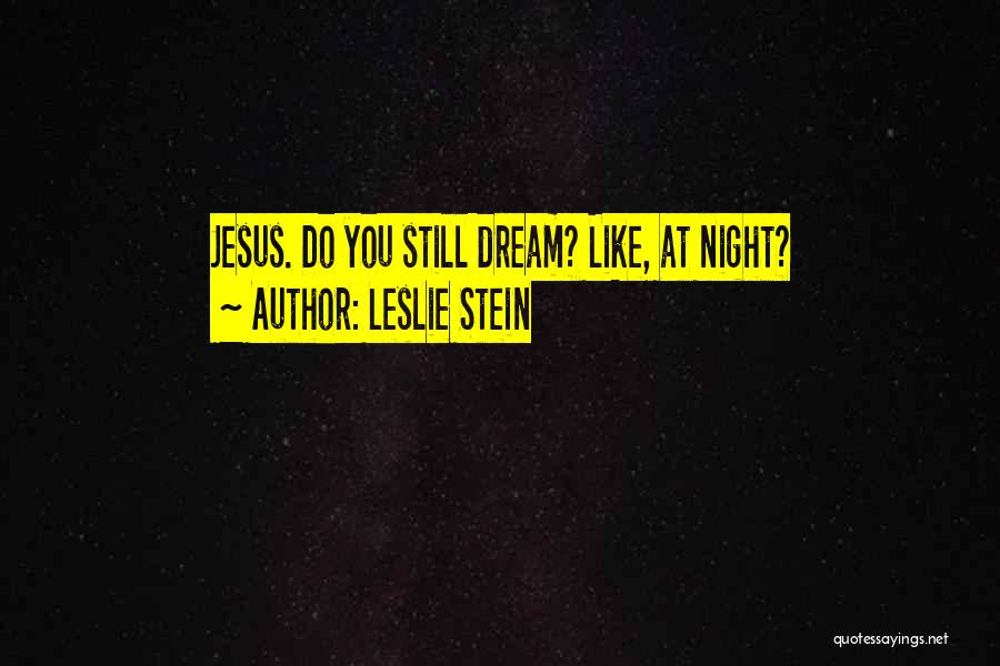 Leslie Stein Quotes: Jesus. Do You Still Dream? Like, At Night?