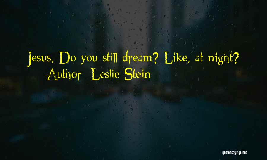 Leslie Stein Quotes: Jesus. Do You Still Dream? Like, At Night?