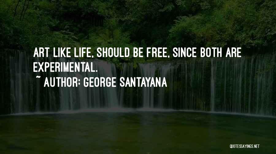 George Santayana Quotes: Art Like Life, Should Be Free, Since Both Are Experimental.