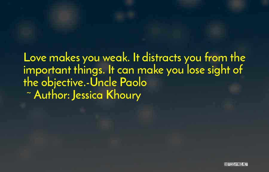 Jessica Khoury Quotes: Love Makes You Weak. It Distracts You From The Important Things. It Can Make You Lose Sight Of The Objective.-uncle