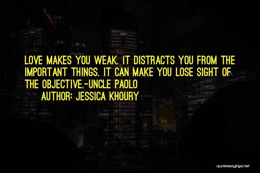 Jessica Khoury Quotes: Love Makes You Weak. It Distracts You From The Important Things. It Can Make You Lose Sight Of The Objective.-uncle