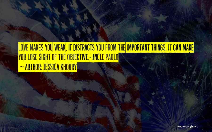 Jessica Khoury Quotes: Love Makes You Weak. It Distracts You From The Important Things. It Can Make You Lose Sight Of The Objective.-uncle