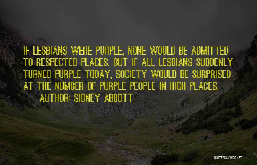 Sidney Abbott Quotes: If Lesbians Were Purple, None Would Be Admitted To Respected Places. But If All Lesbians Suddenly Turned Purple Today, Society