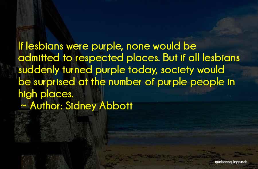 Sidney Abbott Quotes: If Lesbians Were Purple, None Would Be Admitted To Respected Places. But If All Lesbians Suddenly Turned Purple Today, Society