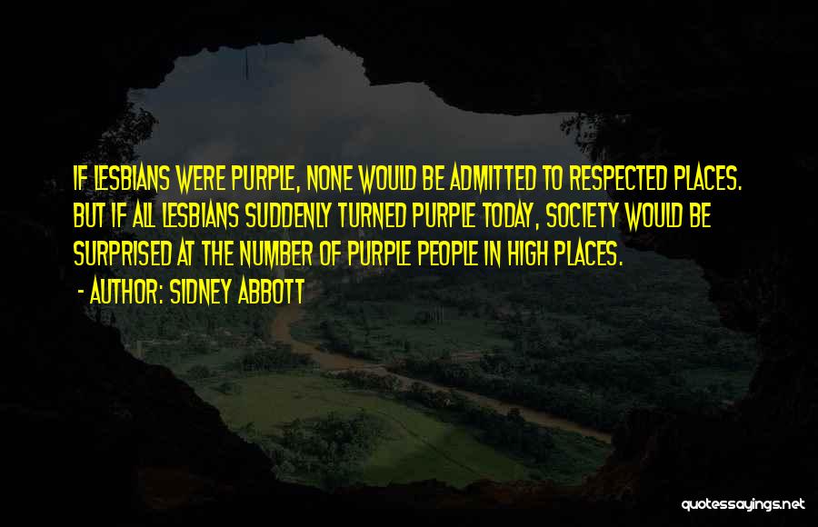 Sidney Abbott Quotes: If Lesbians Were Purple, None Would Be Admitted To Respected Places. But If All Lesbians Suddenly Turned Purple Today, Society