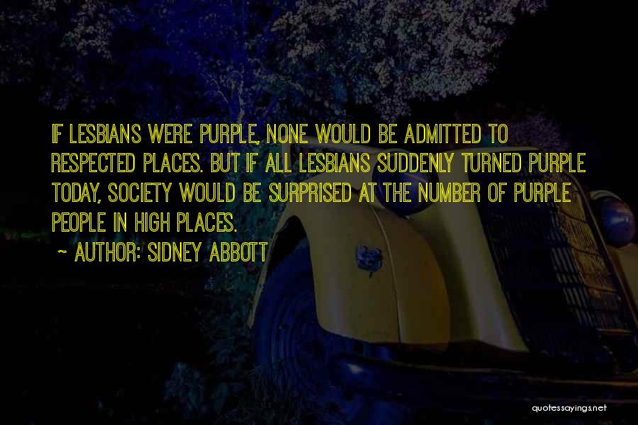Sidney Abbott Quotes: If Lesbians Were Purple, None Would Be Admitted To Respected Places. But If All Lesbians Suddenly Turned Purple Today, Society