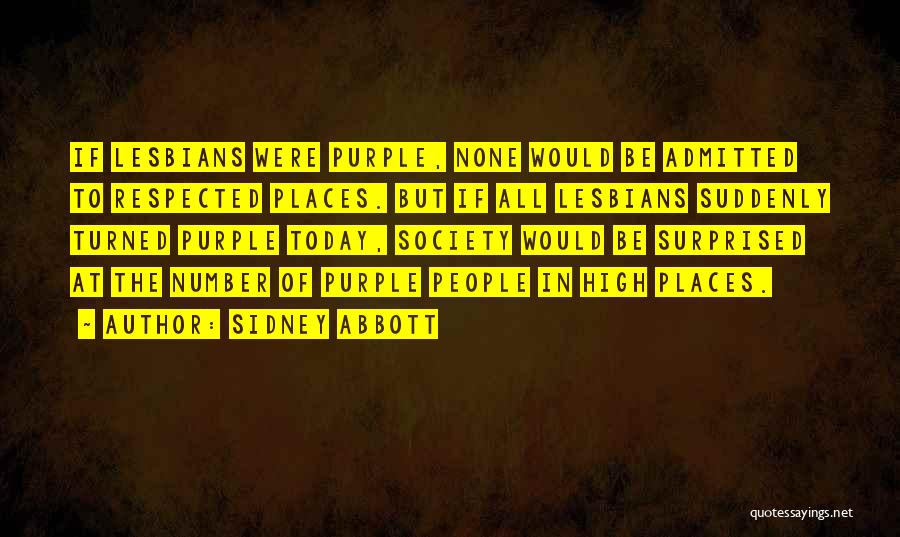 Sidney Abbott Quotes: If Lesbians Were Purple, None Would Be Admitted To Respected Places. But If All Lesbians Suddenly Turned Purple Today, Society