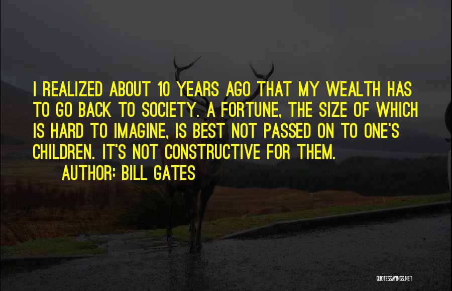 Bill Gates Quotes: I Realized About 10 Years Ago That My Wealth Has To Go Back To Society. A Fortune, The Size Of