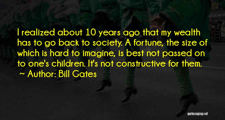 Bill Gates Quotes: I Realized About 10 Years Ago That My Wealth Has To Go Back To Society. A Fortune, The Size Of