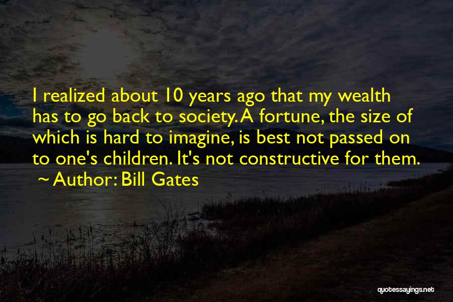 Bill Gates Quotes: I Realized About 10 Years Ago That My Wealth Has To Go Back To Society. A Fortune, The Size Of