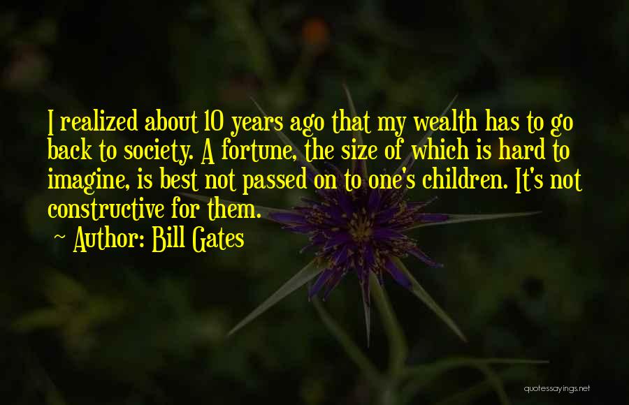 Bill Gates Quotes: I Realized About 10 Years Ago That My Wealth Has To Go Back To Society. A Fortune, The Size Of