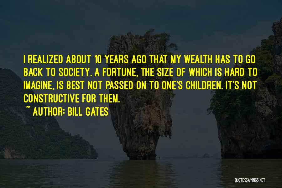 Bill Gates Quotes: I Realized About 10 Years Ago That My Wealth Has To Go Back To Society. A Fortune, The Size Of