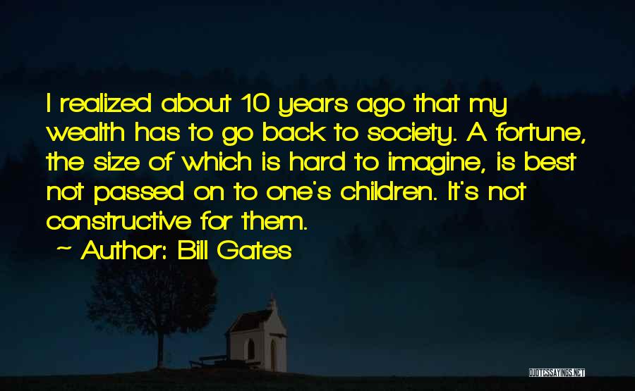 Bill Gates Quotes: I Realized About 10 Years Ago That My Wealth Has To Go Back To Society. A Fortune, The Size Of