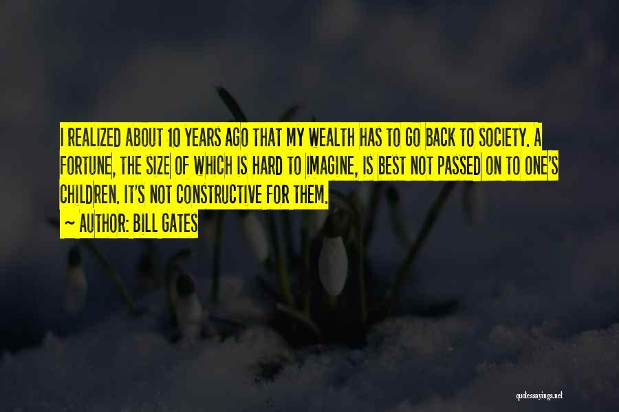 Bill Gates Quotes: I Realized About 10 Years Ago That My Wealth Has To Go Back To Society. A Fortune, The Size Of