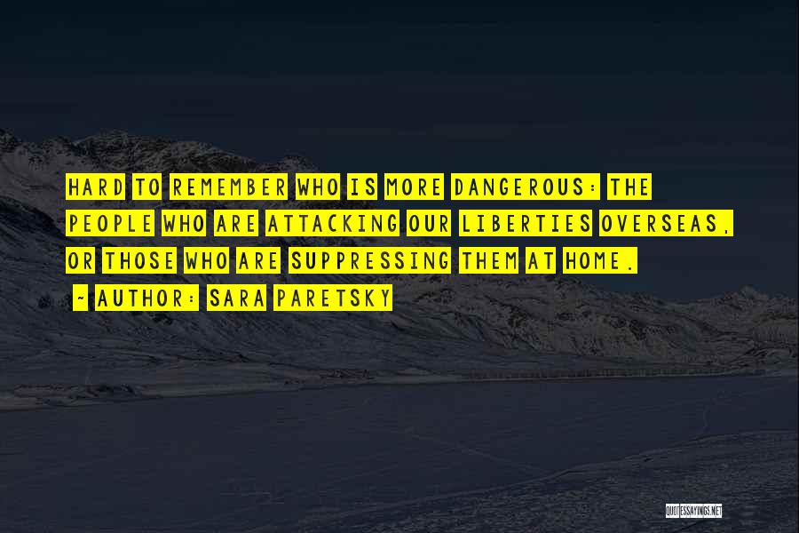 Sara Paretsky Quotes: Hard To Remember Who Is More Dangerous: The People Who Are Attacking Our Liberties Overseas, Or Those Who Are Suppressing