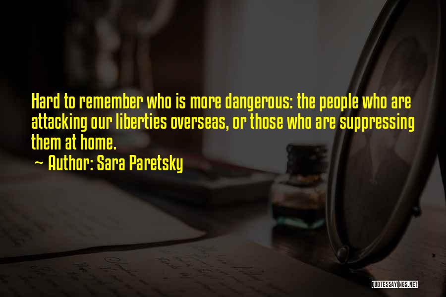 Sara Paretsky Quotes: Hard To Remember Who Is More Dangerous: The People Who Are Attacking Our Liberties Overseas, Or Those Who Are Suppressing