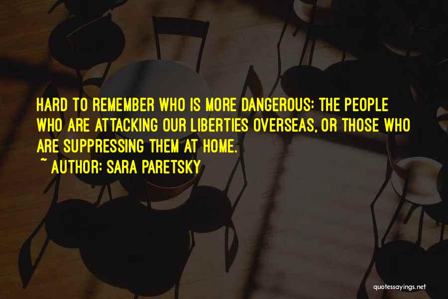 Sara Paretsky Quotes: Hard To Remember Who Is More Dangerous: The People Who Are Attacking Our Liberties Overseas, Or Those Who Are Suppressing