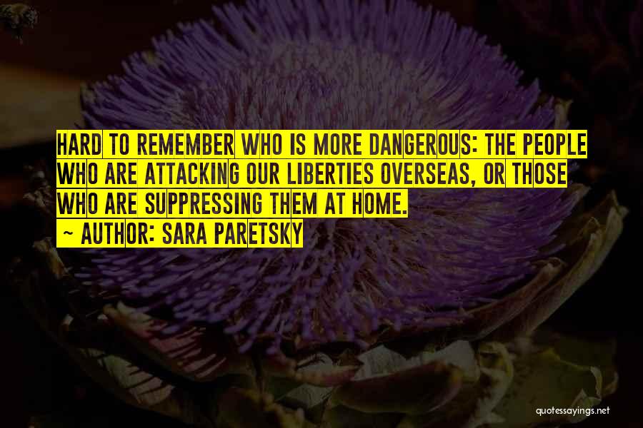 Sara Paretsky Quotes: Hard To Remember Who Is More Dangerous: The People Who Are Attacking Our Liberties Overseas, Or Those Who Are Suppressing