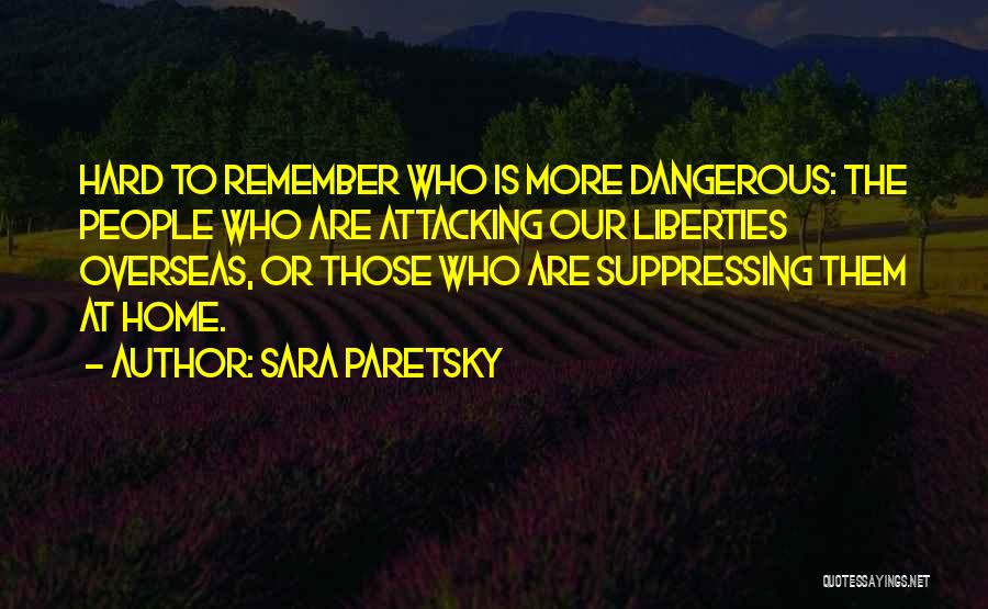Sara Paretsky Quotes: Hard To Remember Who Is More Dangerous: The People Who Are Attacking Our Liberties Overseas, Or Those Who Are Suppressing